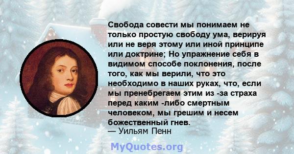 Свобода совести мы понимаем не только простую свободу ума, верируя или не веря этому или иной принципе или доктрине; Но упражнение себя в видимом способе поклонения, после того, как мы верили, что это необходимо в наших 