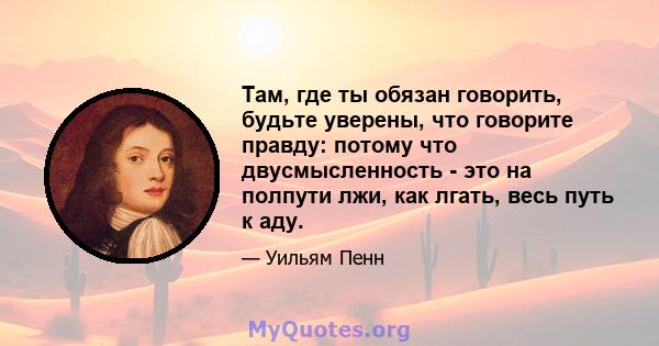 Там, где ты обязан говорить, будьте уверены, что говорите правду: потому что двусмысленность - это на полпути лжи, как лгать, весь путь к аду.