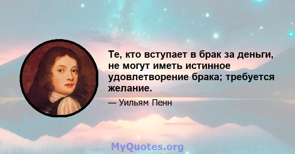 Те, кто вступает в брак за деньги, не могут иметь истинное удовлетворение брака; требуется желание.