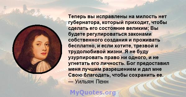 Теперь вы исправлены на милость нет губернатора, который приходит, чтобы сделать его состояние великим; Вы будете регулироваться законами собственного создания и проживать бесплатно, и если хотите, трезвой и