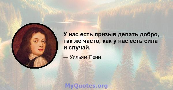 У нас есть призыв делать добро, так же часто, как у нас есть сила и случай.