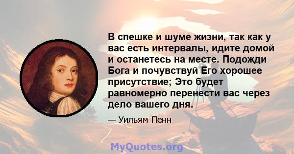 В спешке и шуме жизни, так как у вас есть интервалы, идите домой и останетесь на месте. Подожди Бога и почувствуй Его хорошее присутствие; Это будет равномерно перенести вас через дело вашего дня.