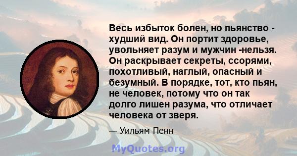 Весь избыток болен, но пьянство - худший вид. Он портит здоровье, увольняет разум и мужчин -нельзя. Он раскрывает секреты, ссорями, похотливый, наглый, опасный и безумный. В порядке, тот, кто пьян, не человек, потому