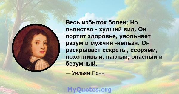 Весь избыток болен; Но пьянство - худший вид. Он портит здоровье, увольняет разум и мужчин -нельзя. Он раскрывает секреты, ссорями, похотливый, наглый, опасный и безумный.