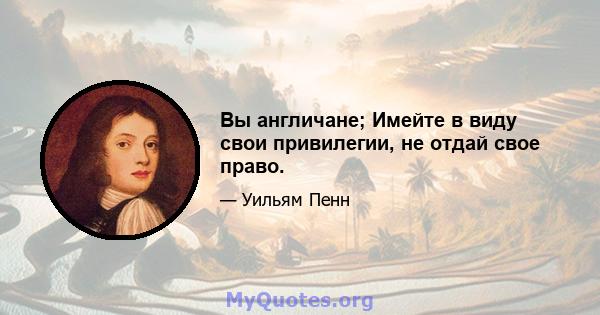 Вы англичане; Имейте в виду свои привилегии, не отдай свое право.