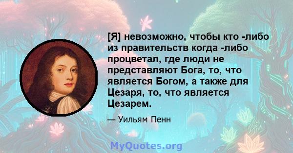 [Я] невозможно, чтобы кто -либо из правительств когда -либо процветал, где люди не представляют Бога, то, что является Богом, а также для Цезаря, то, что является Цезарем.