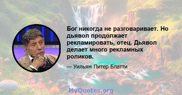 Бог никогда не разговаривает. Но дьявол продолжает рекламировать, отец. Дьявол делает много рекламных роликов.