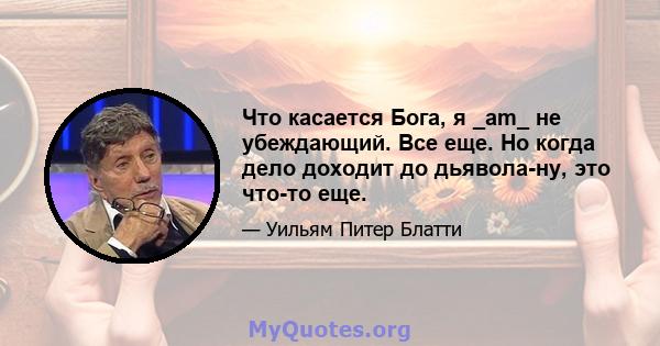 Что касается Бога, я _am_ не убеждающий. Все еще. Но когда дело доходит до дьявола-ну, это что-то еще.