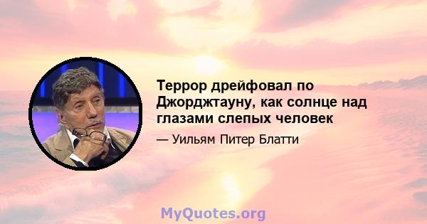 Террор дрейфовал по Джорджтауну, как солнце над глазами слепых человек