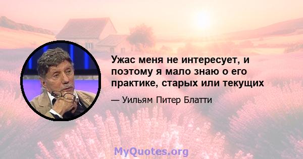 Ужас меня не интересует, и поэтому я мало знаю о его практике, старых или текущих