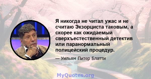 Я никогда не читал ужас и не считаю Экзорциста таковым, а скорее как ожидаемый сверхъестественный детектив или паранормальный полицейский процедур.