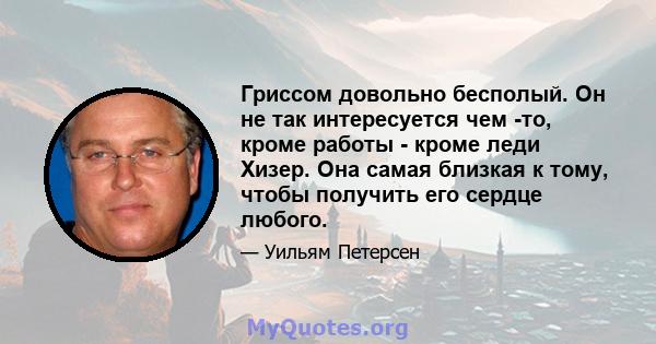 Гриссом довольно бесполый. Он не так интересуется чем -то, кроме работы - кроме леди Хизер. Она самая близкая к тому, чтобы получить его сердце любого.