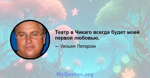 Театр в Чикаго всегда будет моей первой любовью.