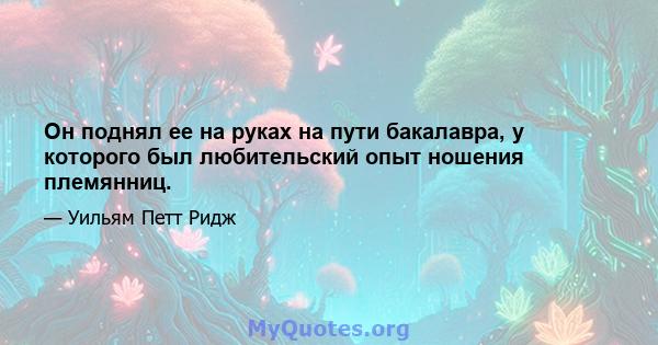 Он поднял ее на руках на пути бакалавра, у которого был любительский опыт ношения племянниц.