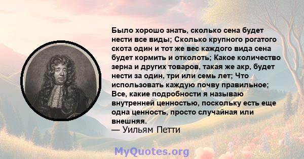 Было хорошо знать, сколько сена будет нести все виды; Сколько крупного рогатого скота один и тот же вес каждого вида сена будет кормить и отколоть; Какое количество зерна и других товаров, такая же акр, будет нести за