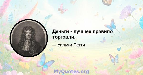 Деньги - лучшее правило торговли.