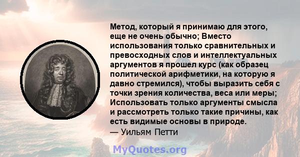 Метод, который я принимаю для этого, еще не очень обычно; Вместо использования только сравнительных и превосходных слов и интеллектуальных аргументов я прошел курс (как образец политической арифметики, на которую я