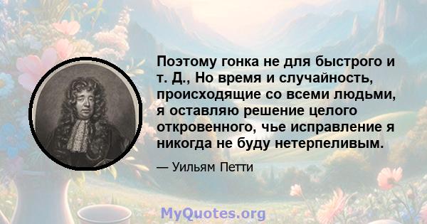 Поэтому гонка не для быстрого и т. Д., Но время и случайность, происходящие со всеми людьми, я оставляю решение целого откровенного, чье исправление я никогда не буду нетерпеливым.