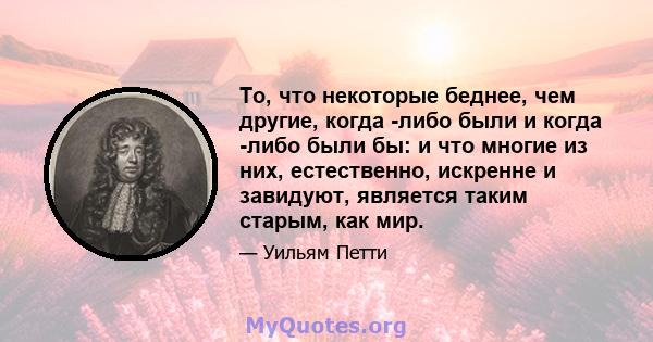 То, что некоторые беднее, чем другие, когда -либо были и когда -либо были бы: и что многие из них, естественно, искренне и завидуют, является таким старым, как мир.