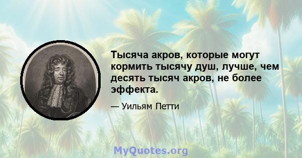 Тысяча акров, которые могут кормить тысячу душ, лучше, чем десять тысяч акров, не более эффекта.