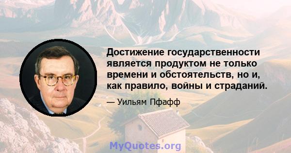 Достижение государственности является продуктом не только времени и обстоятельств, но и, как правило, войны и страданий.