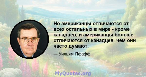 Но американцы отличаются от всех остальных в мире - кроме канадцев, и американцы больше отличаются от канадцев, чем они часто думают.