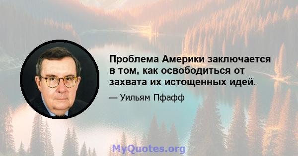 Проблема Америки заключается в том, как освободиться от захвата их истощенных идей.