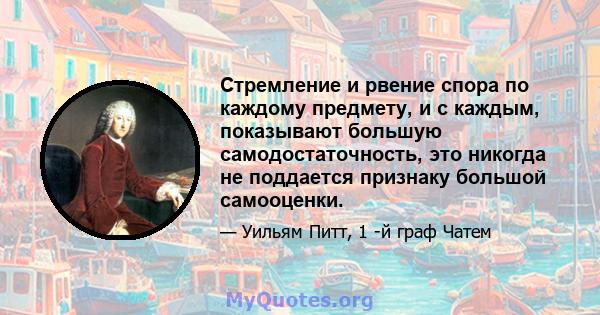 Стремление и рвение спора по каждому предмету, и с каждым, показывают большую самодостаточность, это никогда не поддается признаку большой самооценки.