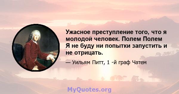 Ужасное преступление того, что я молодой человек. Полем Полем Я не буду ни попытки запустить и не отрицать.