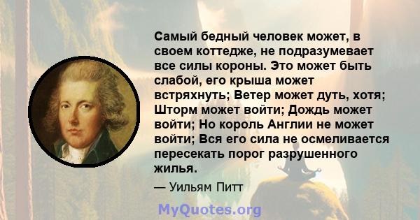 Самый бедный человек может, в своем коттедже, не подразумевает все силы короны. Это может быть слабой, его крыша может встряхнуть; Ветер может дуть, хотя; Шторм может войти; Дождь может войти; Но король Англии не может