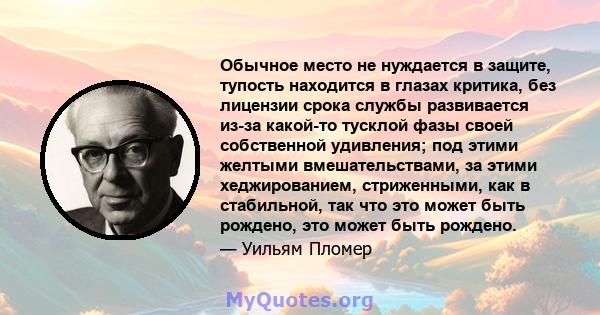 Обычное место не нуждается в защите, тупость находится в глазах критика, без лицензии срока службы развивается из-за какой-то тусклой фазы своей собственной удивления; под этими желтыми вмешательствами, за этими