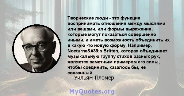 Творческие люди - это функция воспринимать отношения между мыслями или вещами, или формы выражения, которые могут показаться совершенно иными, и иметь возможность объединить их в какую -то новую форму. Например,