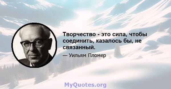 Творчество - это сила, чтобы соединить, казалось бы, не связанный.