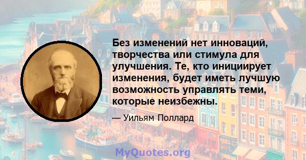 Без изменений нет инноваций, творчества или стимула для улучшения. Те, кто инициирует изменения, будет иметь лучшую возможность управлять теми, которые неизбежны.