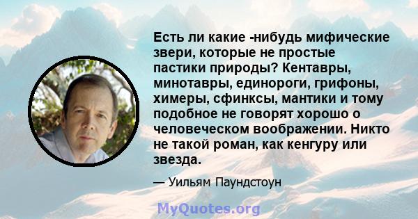 Есть ли какие -нибудь мифические звери, которые не простые пастики природы? Кентавры, минотавры, единороги, грифоны, химеры, сфинксы, мантики и тому подобное не говорят хорошо о человеческом воображении. Никто не такой