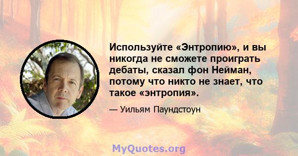 Используйте «Энтропию», и вы никогда не сможете проиграть дебаты, сказал фон Нейман, потому что никто не знает, что такое «энтропия».