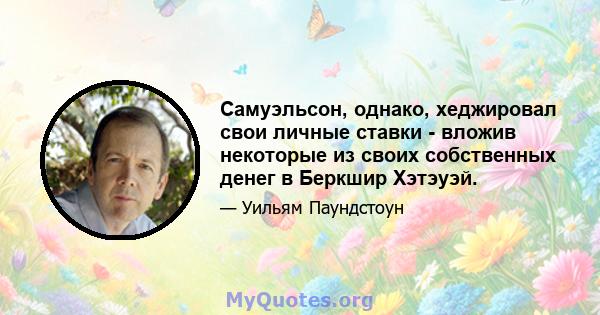 Самуэльсон, однако, хеджировал свои личные ставки - вложив некоторые из своих собственных денег в Беркшир Хэтэуэй.