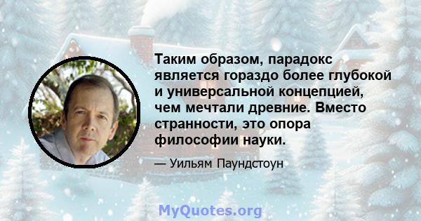 Таким образом, парадокс является гораздо более глубокой и универсальной концепцией, чем мечтали древние. Вместо странности, это опора философии науки.