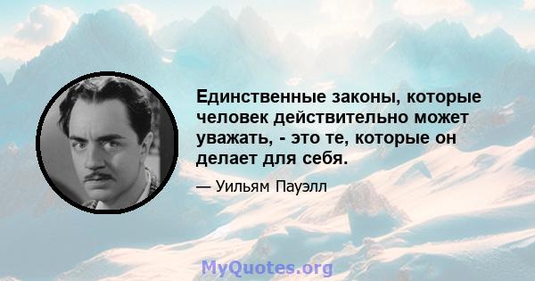 Единственные законы, которые человек действительно может уважать, - это те, которые он делает для себя.