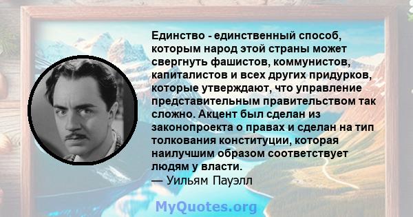 Единство - единственный способ, которым народ этой страны может свергнуть фашистов, коммунистов, капиталистов и всех других придурков, которые утверждают, что управление представительным правительством так сложно.