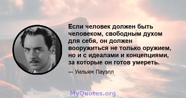 Если человек должен быть человеком, свободным духом для себя, он должен вооружиться не только оружием, но и с идеалами и концепциями, за которые он готов умереть.