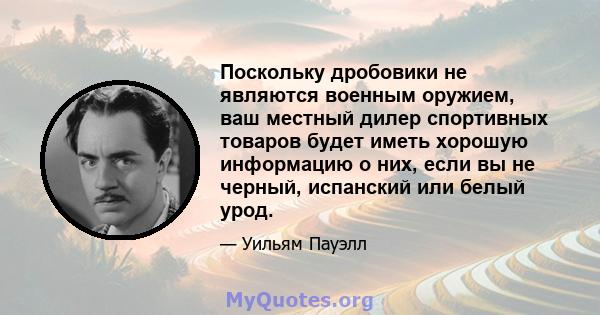 Поскольку дробовики не являются военным оружием, ваш местный дилер спортивных товаров будет иметь хорошую информацию о них, если вы не черный, испанский или белый урод.