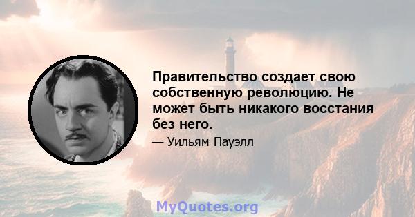 Правительство создает свою собственную революцию. Не может быть никакого восстания без него.