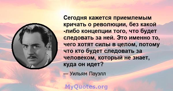 Сегодня кажется приемлемым кричать о революции, без какой -либо концепции того, что будет следовать за ней. Это именно то, чего хотят силы в целом, потому что кто будет следовать за человеком, который не знает, куда он