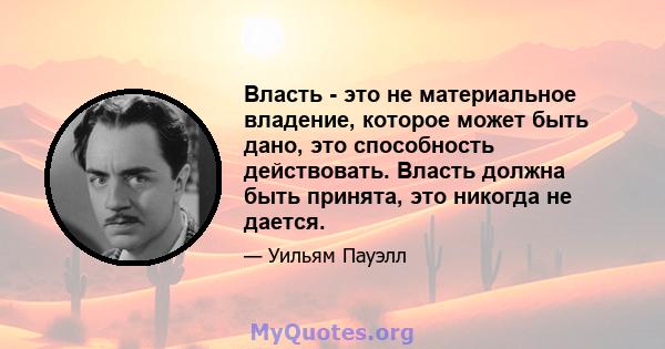 Власть - это не материальное владение, которое может быть дано, это способность действовать. Власть должна быть принята, это никогда не дается.