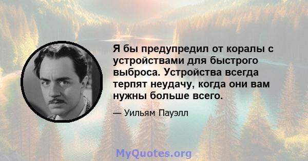 Я бы предупредил от коралы с устройствами для быстрого выброса. Устройства всегда терпят неудачу, когда они вам нужны больше всего.