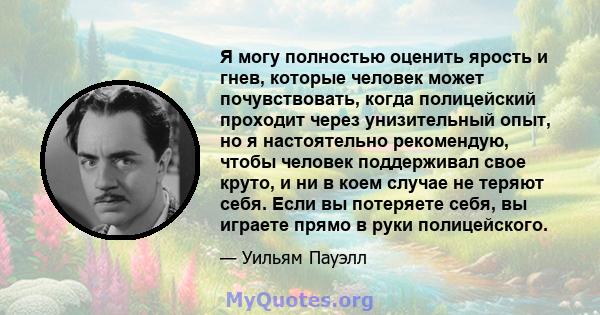 Я могу полностью оценить ярость и гнев, которые человек может почувствовать, когда полицейский проходит через унизительный опыт, но я настоятельно рекомендую, чтобы человек поддерживал свое круто, и ни в коем случае не