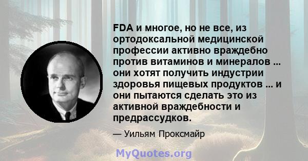 FDA и многое, но не все, из ортодоксальной медицинской профессии активно враждебно против витаминов и минералов ... они хотят получить индустрии здоровья пищевых продуктов ... и они пытаются сделать это из активной