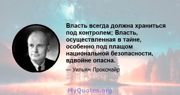 Власть всегда должна храниться под контролем; Власть, осуществленная в тайне, особенно под плащом национальной безопасности, вдвойне опасна.