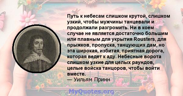 Путь к небесам слишком крутой, слишком узкий, чтобы мужчины танцевали и продолжали разгромить. Ни в коем случае не является достаточно большим или плавным для укрытия Rousters, для прыжков, пропуска, танцующих дам, но